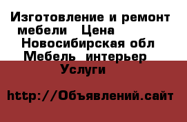 Изготовление и ремонт мебели › Цена ­ 1 000 - Новосибирская обл. Мебель, интерьер » Услуги   